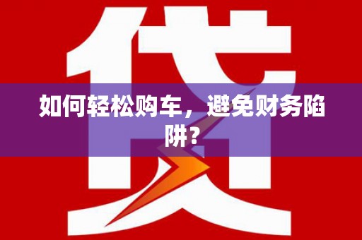 汾阳如何轻松购车，避免财务陷阱？