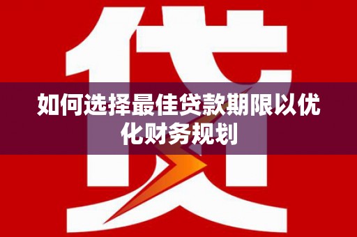 汾阳如何选择最佳贷款期限以优化财务规划