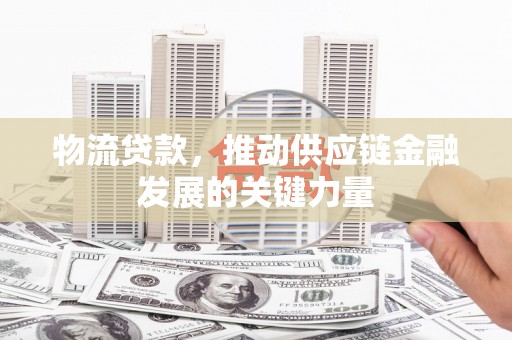汾阳物流贷款，推动供应链金融发展的关键力量