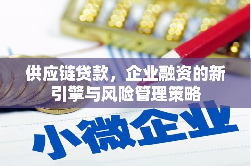 汾阳供应链贷款，企业融资的新引擎与风险管理策略