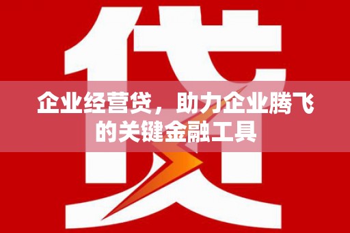 汾阳企业经营贷，助力企业腾飞的关键金融工具