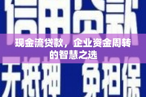 汾阳现金流贷款，企业资金周转的智慧之选
