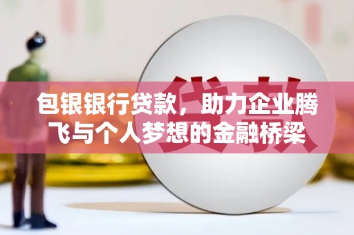 汾阳包银银行贷款，助力企业腾飞与个人梦想的金融桥梁
