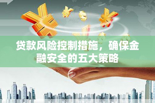 汾阳贷款风险控制措施，确保金融安全的五大策略