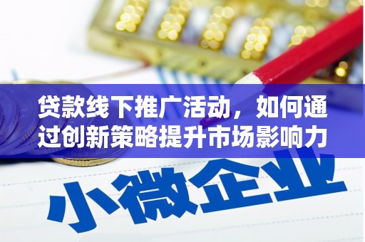 汾阳贷款线下推广活动，如何通过创新策略提升市场影响力