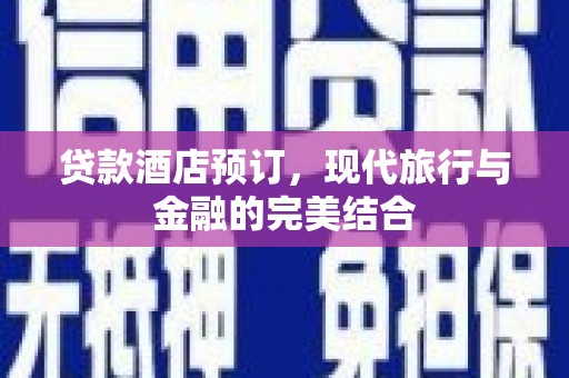 汾阳贷款酒店预订，现代旅行与金融的完美结合