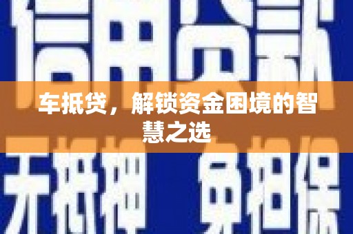 汾阳车抵贷，解锁资金困境的智慧之选