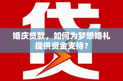 汾阳婚庆贷款，如何为梦想婚礼提供资金支持？