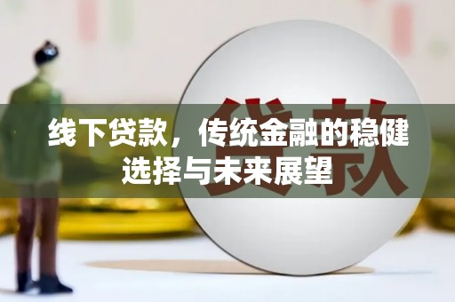 汾阳线下贷款，传统金融的稳健选择与未来展望