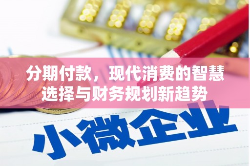 汾阳分期付款，现代消费的智慧选择与财务规划新趋势