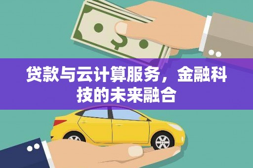 汾阳贷款与云计算服务，金融科技的未来融合