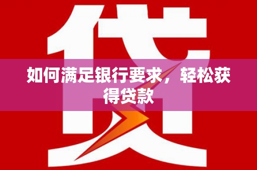 汾阳如何满足银行要求，轻松获得贷款