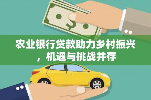 汾阳农业银行贷款助力乡村振兴，机遇与挑战并存