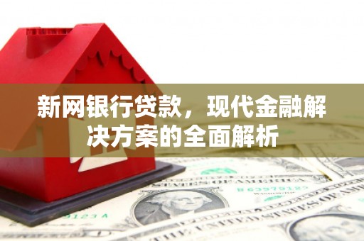 汾阳新网银行贷款，现代金融解决方案的全面解析