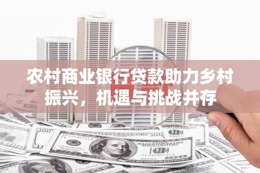 汾阳农村商业银行贷款助力乡村振兴，机遇与挑战并存