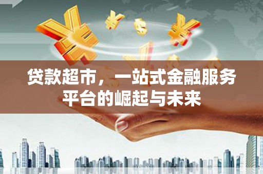 汾阳贷款超市，一站式金融服务平台的崛起与未来