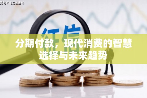 汾阳分期付款，现代消费的智慧选择与未来趋势