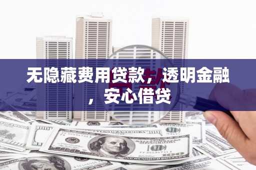 汾阳无隐藏费用贷款，透明金融，安心借贷