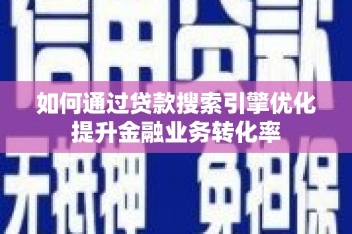 汾阳如何通过贷款搜索引擎优化提升金融业务转化率