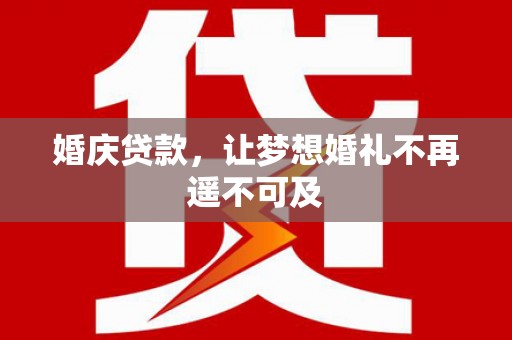 汾阳婚庆贷款，让梦想婚礼不再遥不可及