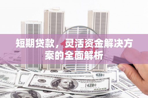 汾阳短期贷款，灵活资金解决方案的全面解析