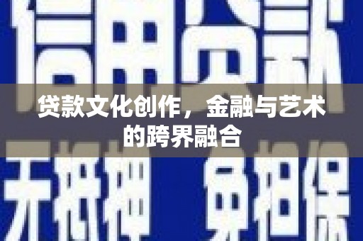 汾阳贷款文化创作，金融与艺术的跨界融合