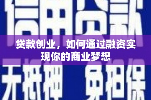 汾阳贷款创业，如何通过融资实现你的商业梦想