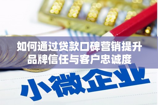 汾阳如何通过贷款口碑营销提升品牌信任与客户忠诚度