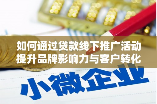 汾阳如何通过贷款线下推广活动提升品牌影响力与客户转化率