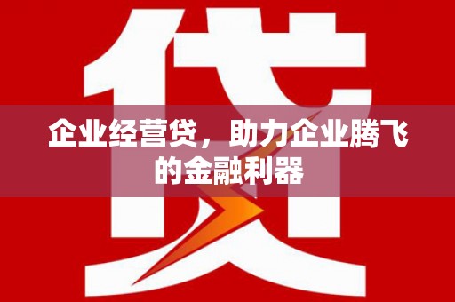 汾阳企业经营贷，助力企业腾飞的金融利器