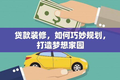 汾阳贷款装修，如何巧妙规划，打造梦想家园