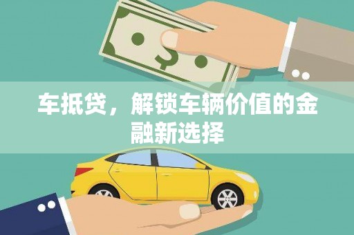 汾阳车抵贷，解锁车辆价值的金融新选择