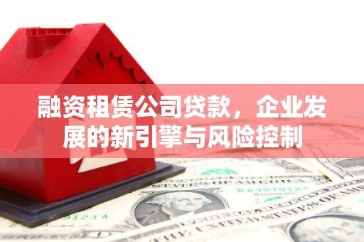 汾阳融资租赁公司贷款，企业发展的新引擎与风险控制