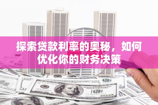 汾阳探索贷款利率的奥秘，如何优化你的财务决策