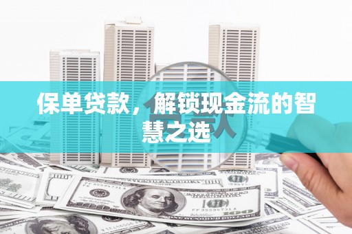汾阳保单贷款，解锁现金流的智慧之选