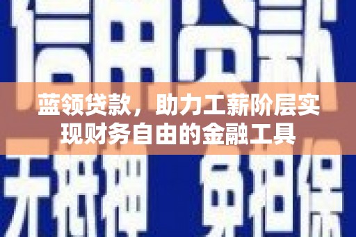 汾阳蓝领贷款，助力工薪阶层实现财务自由的金融工具