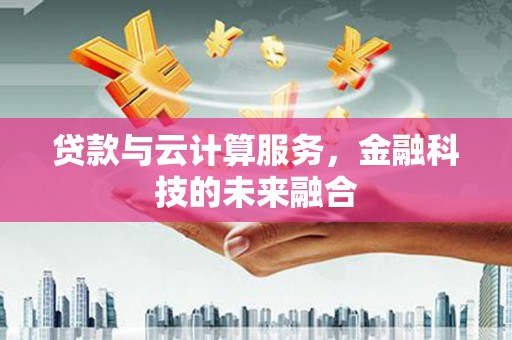 汾阳贷款与云计算服务，金融科技的未来融合
