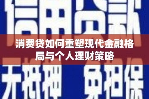 汾阳消费贷如何重塑现代金融格局与个人理财策略