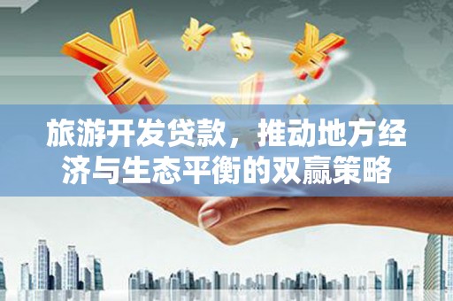 汾阳旅游开发贷款，推动地方经济与生态平衡的双赢策略