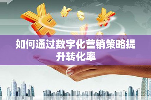 汾阳如何通过数字化营销策略提升转化率