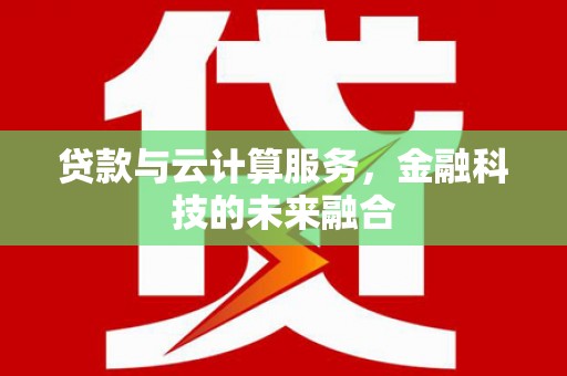 汾阳贷款与云计算服务，金融科技的未来融合