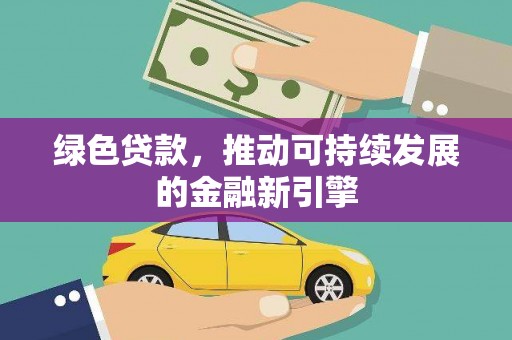 汾阳绿色贷款，推动可持续发展的金融新引擎