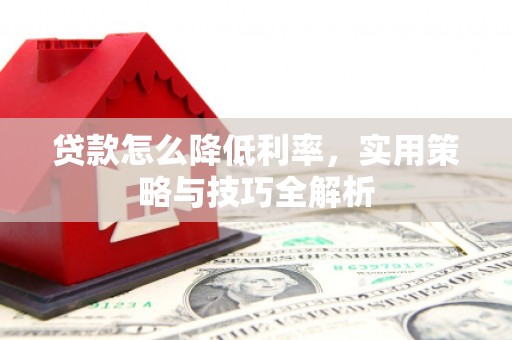 汾阳贷款怎么降低利率，实用策略与技巧全解析