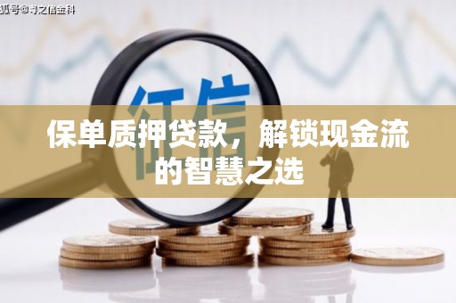 汾阳保单质押贷款，解锁现金流的智慧之选