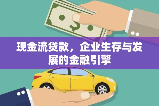 汾阳现金流贷款，企业生存与发展的金融引擎