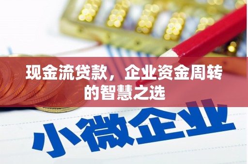 汾阳现金流贷款，企业资金周转的智慧之选