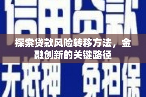 汾阳探索贷款风险转移方法，金融创新的关键路径