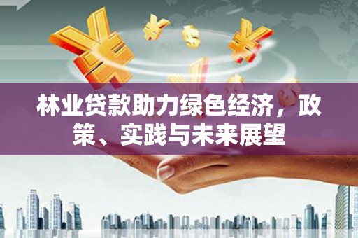 汾阳林业贷款助力绿色经济，政策、实践与未来展望