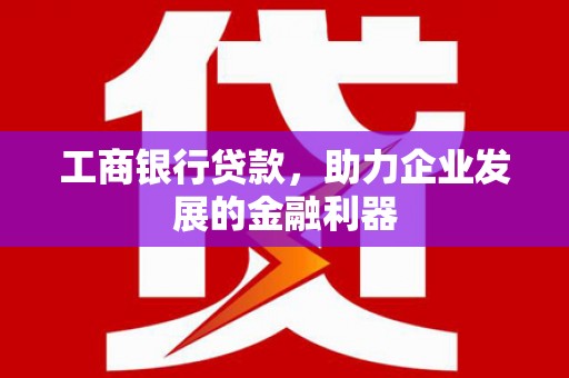 汾阳工商银行贷款，助力企业发展的金融利器