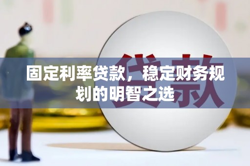 汾阳固定利率贷款，稳定财务规划的明智之选